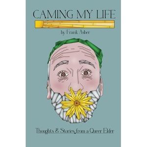 Caming My Life! Thoughts and Stories from a Queer Elder -- Frank Asher